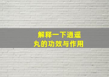 解释一下逍遥丸的功效与作用