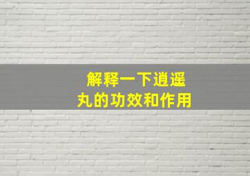 解释一下逍遥丸的功效和作用