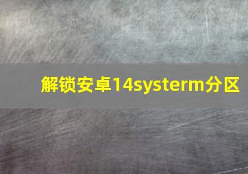 解锁安卓14systerm分区