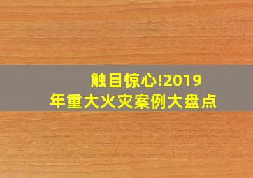 触目惊心!2019年重大火灾案例大盘点