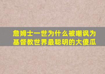 詹姆士一世为什么被嘲讽为基督教世界最聪明的大傻瓜