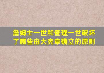 詹姆士一世和查理一世破坏了哪些由大宪章确立的原则