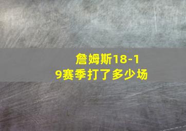 詹姆斯18-19赛季打了多少场