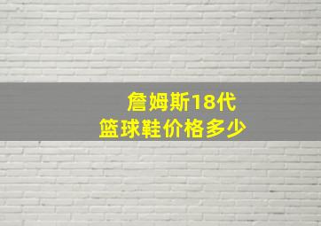 詹姆斯18代篮球鞋价格多少