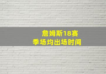 詹姆斯18赛季场均出场时间