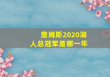 詹姆斯2020湖人总冠军是哪一年