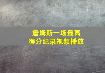 詹姆斯一场最高得分纪录视频播放