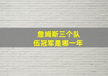 詹姆斯三个队伍冠军是哪一年