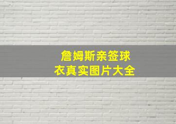 詹姆斯亲签球衣真实图片大全