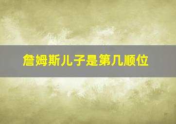 詹姆斯儿子是第几顺位