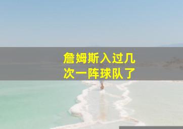 詹姆斯入过几次一阵球队了