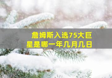 詹姆斯入选75大巨星是哪一年几月几日