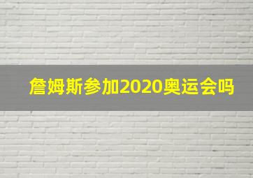 詹姆斯参加2020奥运会吗