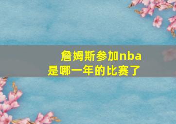 詹姆斯参加nba是哪一年的比赛了