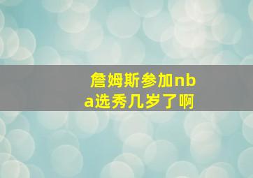 詹姆斯参加nba选秀几岁了啊