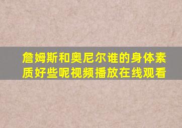 詹姆斯和奥尼尔谁的身体素质好些呢视频播放在线观看