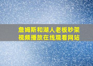 詹姆斯和湖人老板吵架视频播放在线观看网站