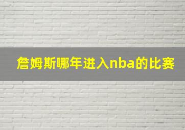 詹姆斯哪年进入nba的比赛