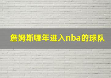 詹姆斯哪年进入nba的球队