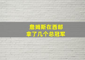 詹姆斯在西部拿了几个总冠军