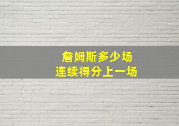 詹姆斯多少场连续得分上一场