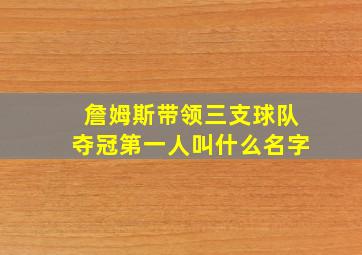 詹姆斯带领三支球队夺冠第一人叫什么名字