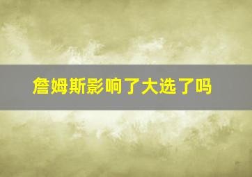 詹姆斯影响了大选了吗