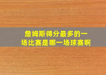 詹姆斯得分最多的一场比赛是哪一场球赛啊