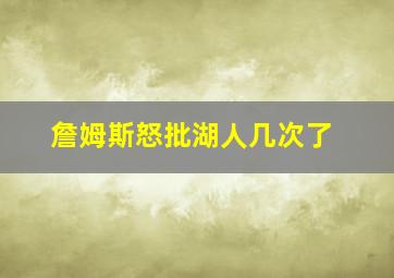 詹姆斯怒批湖人几次了