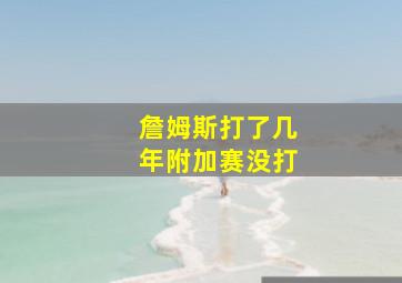 詹姆斯打了几年附加赛没打