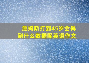 詹姆斯打到45岁会得到什么数据呢英语作文