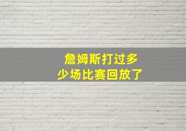 詹姆斯打过多少场比赛回放了