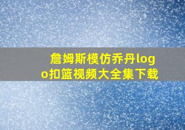 詹姆斯模仿乔丹logo扣篮视频大全集下载