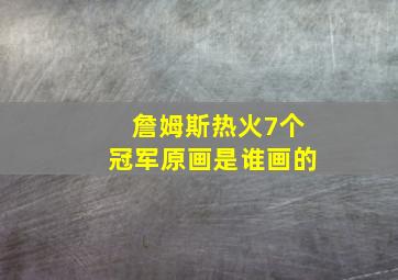 詹姆斯热火7个冠军原画是谁画的