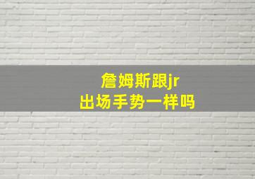 詹姆斯跟jr出场手势一样吗