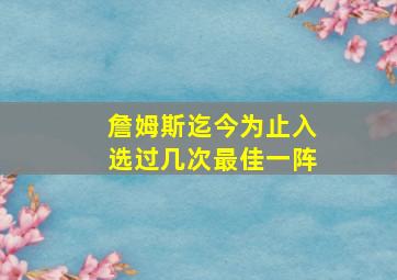 詹姆斯迄今为止入选过几次最佳一阵