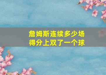 詹姆斯连续多少场得分上双了一个球