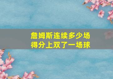 詹姆斯连续多少场得分上双了一场球