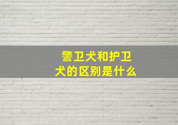 警卫犬和护卫犬的区别是什么