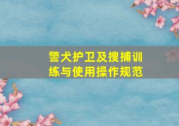 警犬护卫及搜捕训练与使用操作规范