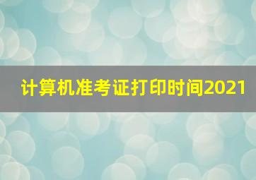 计算机准考证打印时间2021