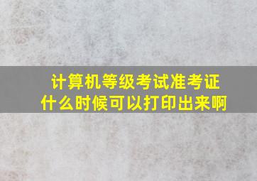 计算机等级考试准考证什么时候可以打印出来啊