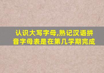 认识大写字母,熟记汉语拼音字母表是在第几学期完成