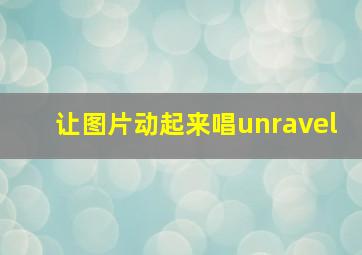 让图片动起来唱unravel