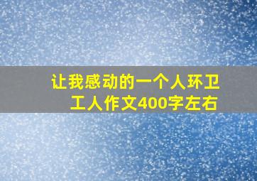 让我感动的一个人环卫工人作文400字左右