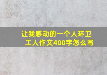 让我感动的一个人环卫工人作文400字怎么写