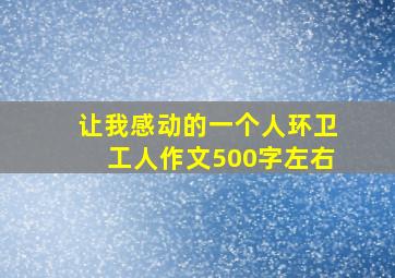 让我感动的一个人环卫工人作文500字左右