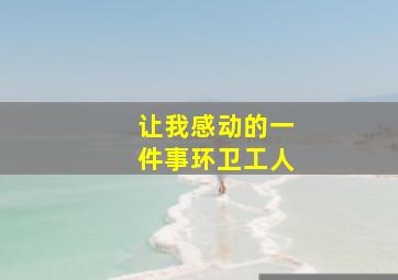 让我感动的一件事环卫工人