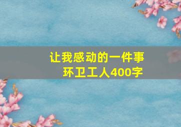 让我感动的一件事环卫工人400字