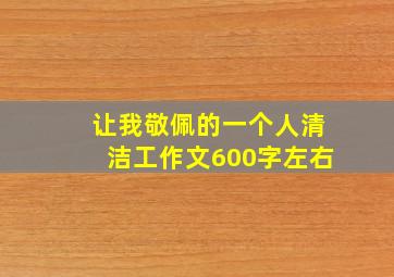 让我敬佩的一个人清洁工作文600字左右